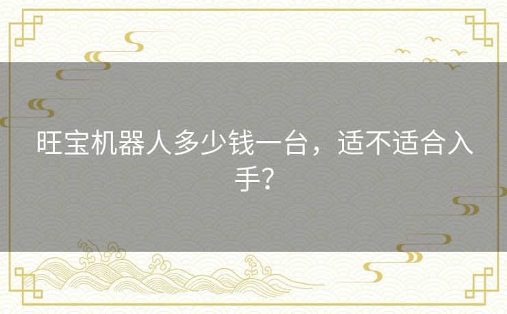 旺宝机器人多少钱一台,适不适合入手? 旺宝机器人多少钱一台,适不适合入手?