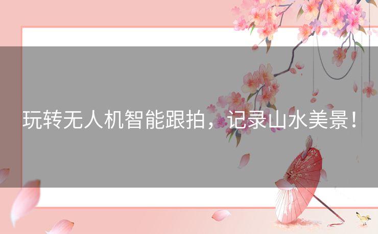 玩转无人机智能跟拍，记录山水美景！