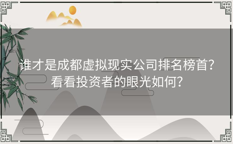 谁才是成都虚拟现实公司排名榜首?看看投资者的眼光如何? 谁才是成都虚拟现实公司排名榜首?看看投资者的眼光如何?