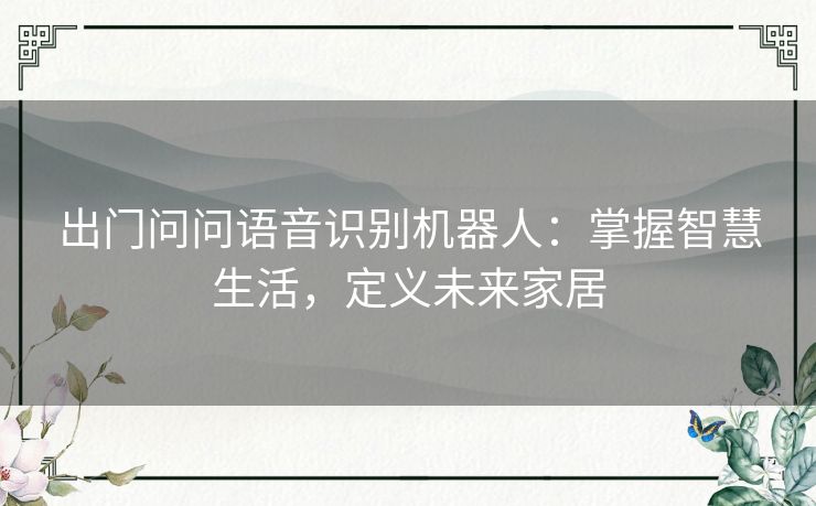 出门问问语音识别机器人:掌握智慧生活,定义未来家居 出门问问语音识别机器人:掌握智慧生活,定义未来家居