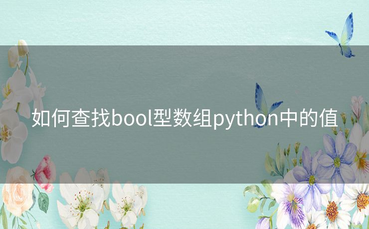 如何查找bool型数组python中的值 如何查找bool型数组python中的值