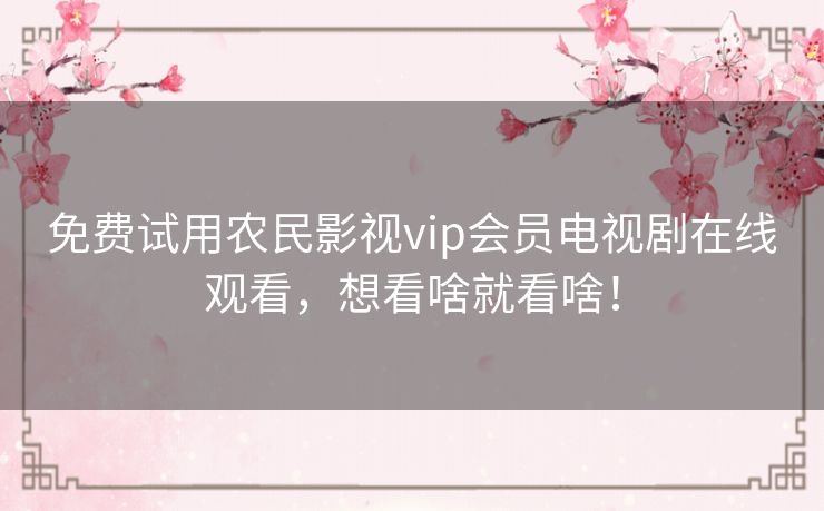 免费试用农民影视vip会员电视剧在线观看,想看啥就看啥! 免费试用农民影视vip会员电视剧在线观看,想看啥就看啥!