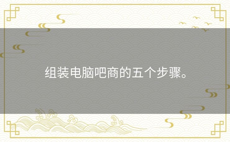 组装电脑吧商的五个步骤。 组装电脑吧商的五个步骤。