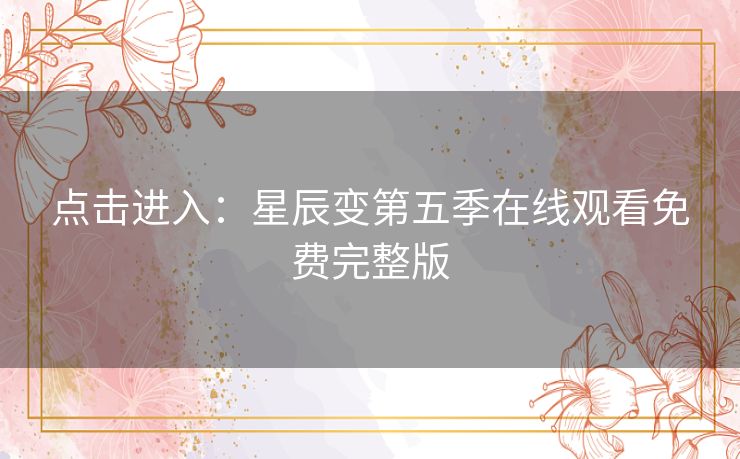 点击进入:星辰变第五季在线观看免费完整版 点击进入:星辰变第五季在线观看免费完整版