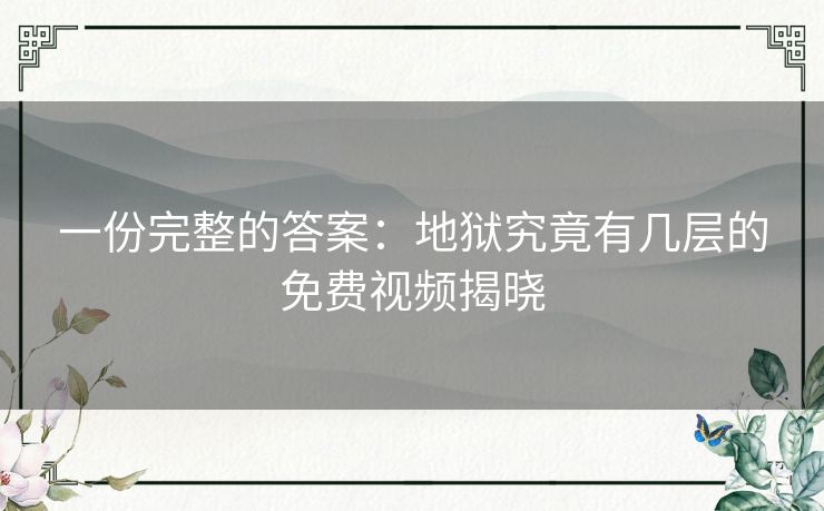 一份完整的答案:地狱究竟有几层的免费视频揭晓 一份完整的答案:地狱究竟有几层的免费视频揭晓