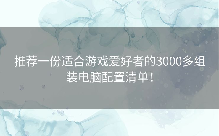 推荐一份适合游戏爱好者的3000多组装电脑配置清单! 推荐一份适合游戏爱好者的3000多组装电脑配置清单!