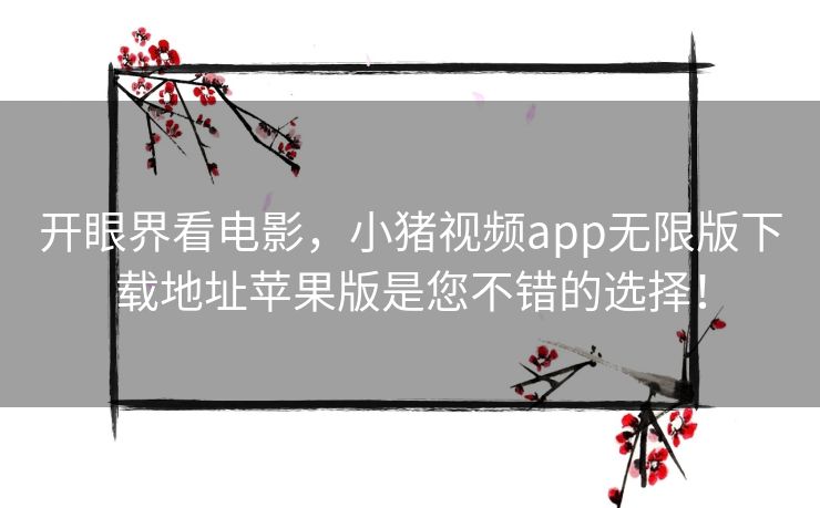 开眼界看电影,小猪视频app无限版下载地址苹果版是您不错的选择! 开眼界看电影,小猪视频app无限版下载地址苹果版是您不错的选择!