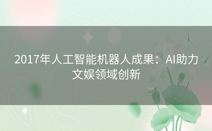 2017年人工智能机器人成果:AI助力文娱领域创新 2017年人工智能机器人成果:AI助力文娱领域创新