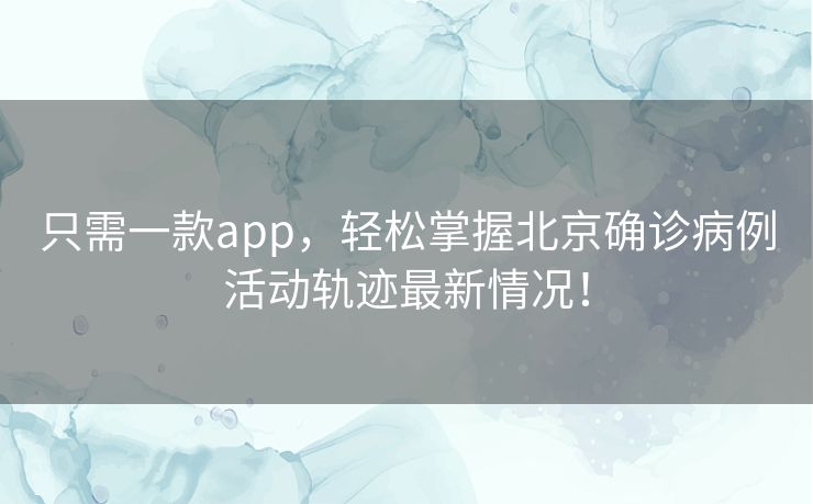 只需一款app,轻松掌握北京确诊病例活动轨迹最新情况! 只需一款app,轻松掌握北京确诊病例活动轨迹最新情况!