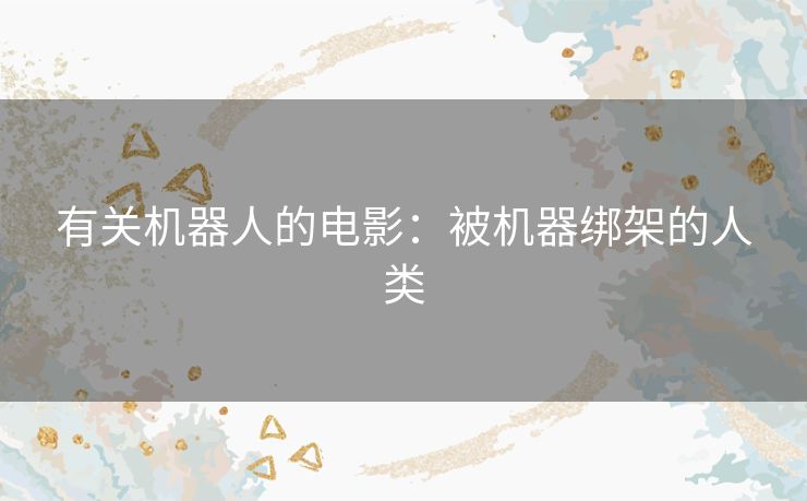 有关机器人的电影:被机器绑架的人类 有关机器人的电影:被机器绑架的人类