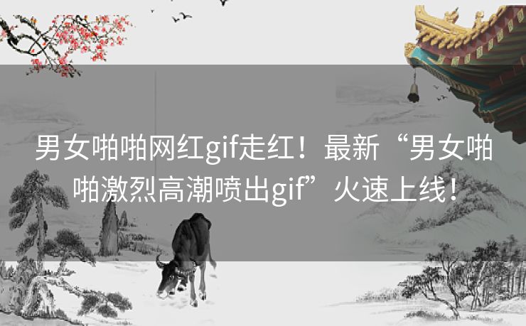男女啪啪网红gif走红!最新“男女啪啪激烈高潮喷出gif”火速上线! 男女啪啪网红gif走红!最新“男女啪啪激烈高潮喷出gif”火速上线!