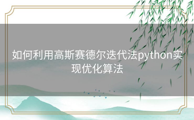 如何利用高斯赛德尔迭代法python实现优化算法