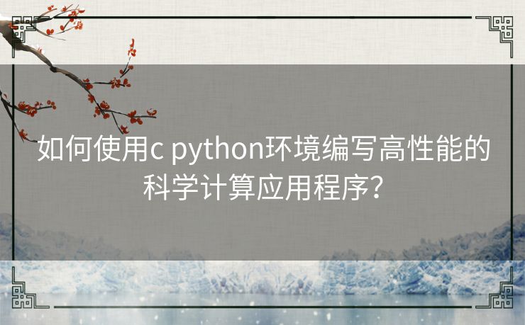 如何使用c python环境编写高性能的科学计算应用程序? 如何使用c python环境编写高性能的科学计算应用程序?