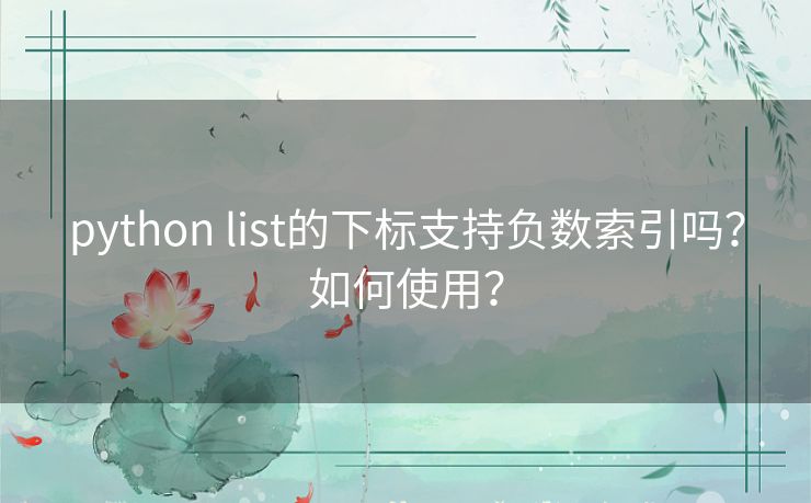 python list的下标支持负数索引吗?如何使用? python list的下标支持负数索引吗?如何使用?