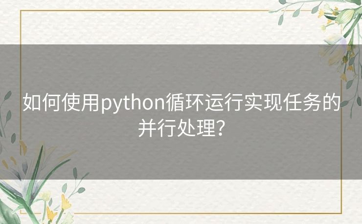 如何使用python循环运行实现任务的并行处理？
