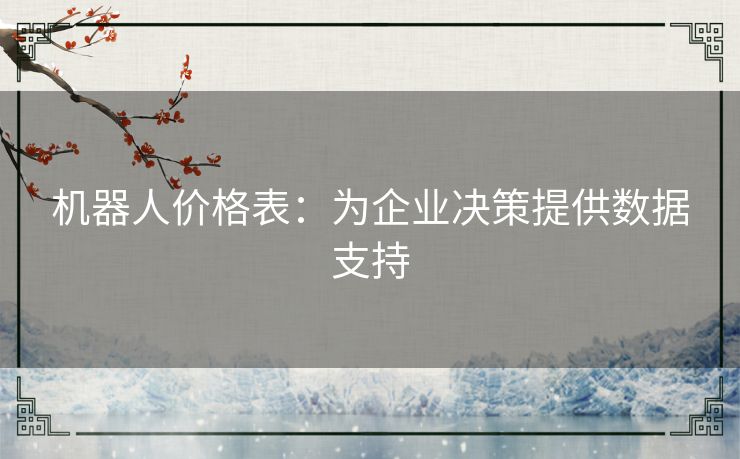机器人价格表:为企业决策提供数据支持 机器人价格表:为企业决策提供数据支持