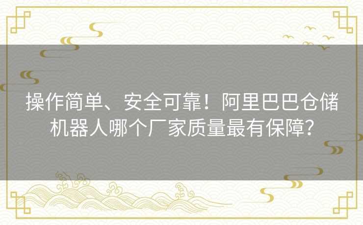 操作简单、安全可靠!阿里巴巴仓储机器人哪个厂家质量最有保障? 操作简单、安全可靠!阿里巴巴仓储机器人哪个厂家质量最有保障?