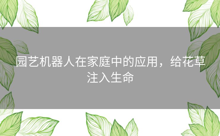 园艺机器人在家庭中的应用,给花草注入生命 园艺机器人在家庭中的应用,给花草注入生命