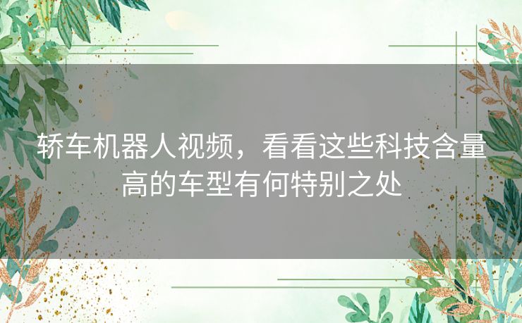 轿车机器人视频，看看这些科技含量高的车型有何特别之处