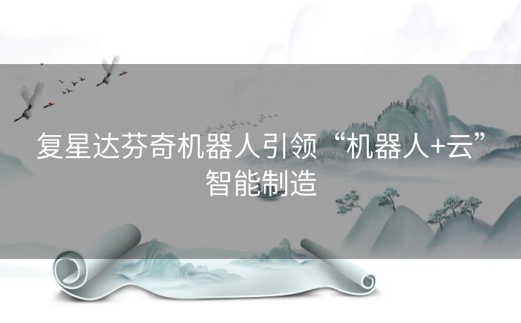 复星达芬奇机器人引领“机器人+云”智能制造 复星达芬奇机器人引领“机器人+云”智能制造