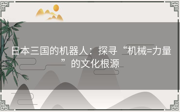 日本三国的机器人：探寻“机械=力量”的文化根源