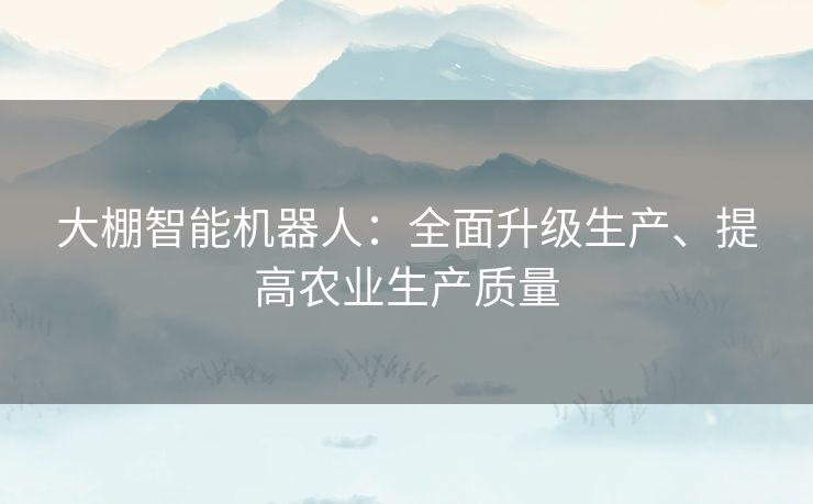 大棚智能机器人：全面升级生产、提高农业生产质量