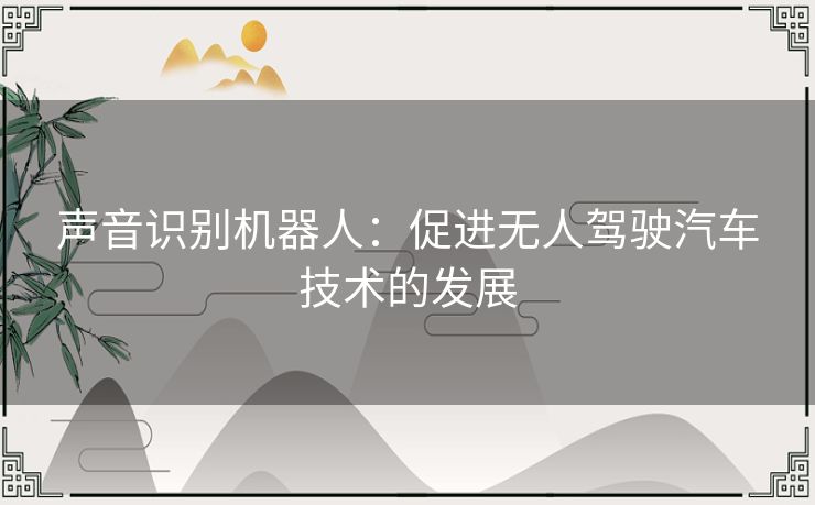 声音识别机器人:促进无人驾驶汽车技术的发展 声音识别机器人:促进无人驾驶汽车技术的发展
