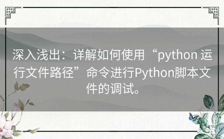 深入浅出:详解如何使用“python 运行文件路径”命令进行Python脚本文件的调试。 深入浅出:详解如何使用“python 运行文件路径”命令进行Python脚本文件的调试。