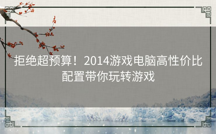 拒绝超预算!2014游戏电脑高性价比配置带你玩转游戏 拒绝超预算!2014游戏电脑高性价比配置带你玩转游戏