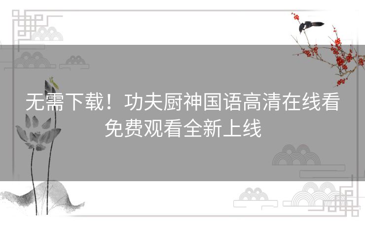 无需下载!功夫厨神国语高清在线看免费观看全新上线 无需下载!功夫厨神国语高清在线看免费观看全新上线