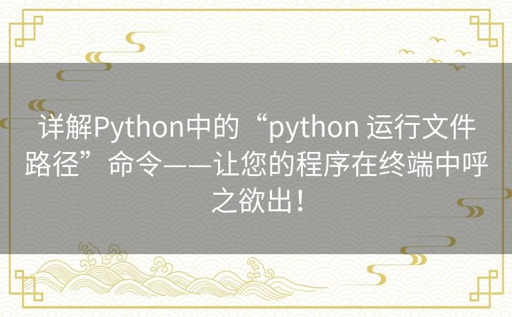 详解Python中的“python 运行文件路径”命令——让您的程序在终端中呼之欲出！