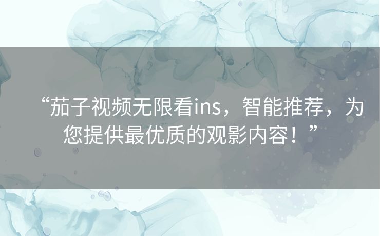 “茄子视频无限看ins，智能推荐，为您提供最优质的观影内容！”