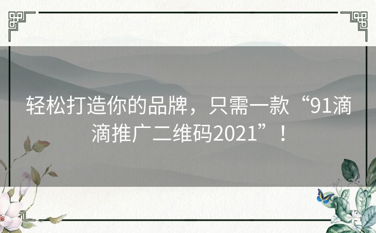 轻松打造你的品牌,只需一款“91滴滴推广二维码2021”! 轻松打造你的品牌,只需一款“91滴滴推广二维码2021”!