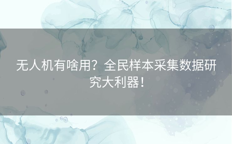 无人机有啥用?全民样本采集数据研究大利器! 无人机有啥用?全民样本采集数据研究大利器!