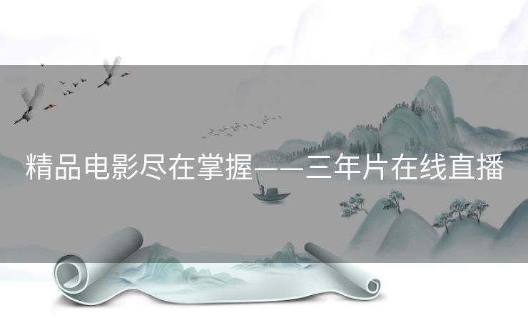 精品电影尽在掌握——三年片在线直播
