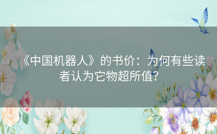 《中国机器人》的书价:为何有些读者认为它物超所值? 《中国机器人》的书价:为何有些读者认为它物超所值?