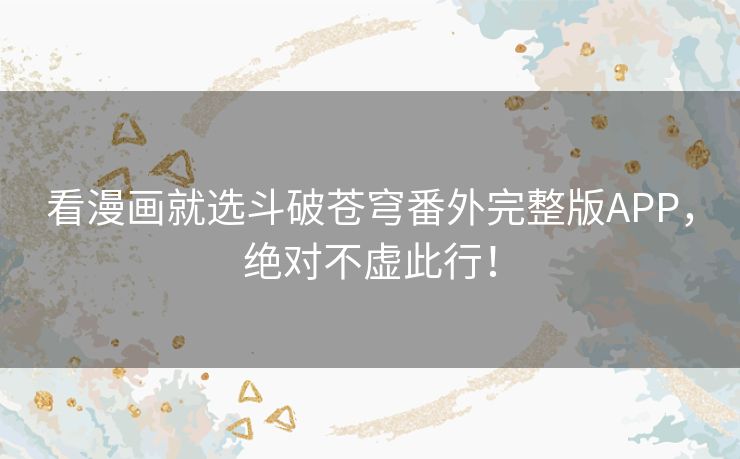 看漫画就选斗破苍穹番外完整版APP,绝对不虚此行! 看漫画就选斗破苍穹番外完整版APP,绝对不虚此行!