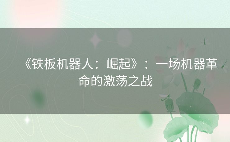 《铁板机器人:崛起》:一场机器革命的激荡之战 《铁板机器人:崛起》:一场机器革命的激荡之战