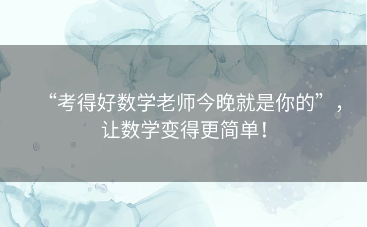 “考得好数学老师今晚就是你的”,让数学变得更简单! “考得好数学老师今晚就是你的”,让数学变得更简单!