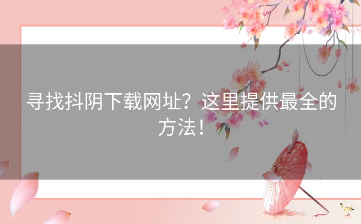 寻找抖阴下载网址?这里提供最全的方法! 寻找抖阴下载网址?这里提供最全的方法!