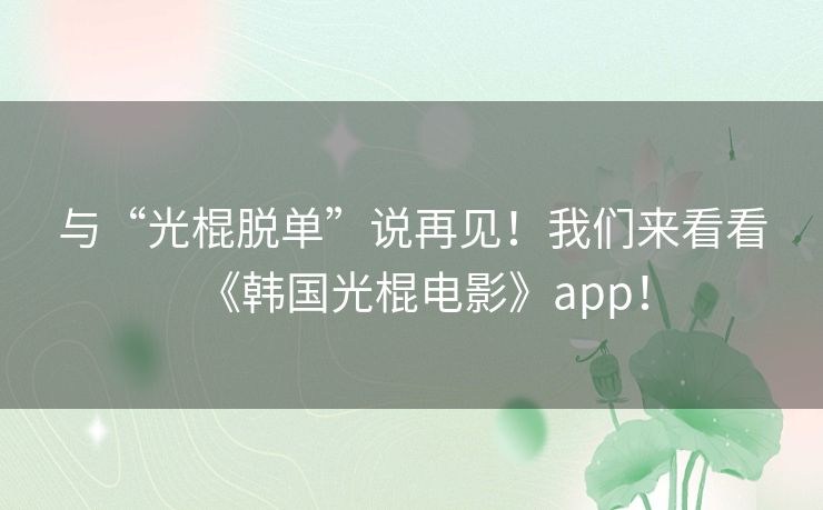 与“光棍脱单”说再见！我们来看看《韩国光棍电影》app！