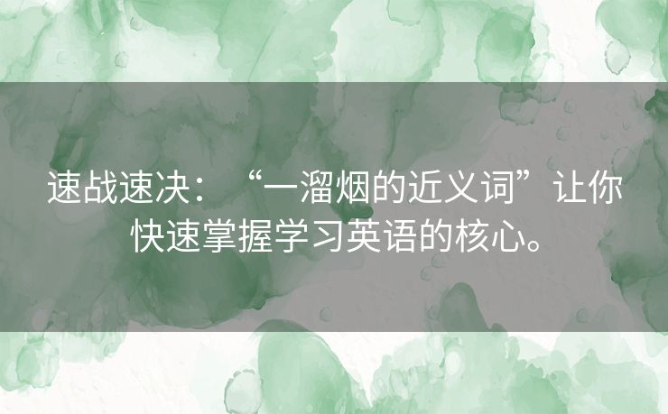速战速决:“一溜烟的近义词”让你快速掌握学习英语的核心。 速战速决:“一溜烟的近义词”让你快速掌握学习英语的核心。