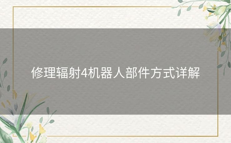修理辐射4机器人部件方式详解 修理辐射4机器人部件方式详解