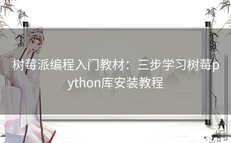 树莓派编程入门教材:三步学习树莓python库安装教程 树莓派编程入门教材:三步学习树莓python库安装教程