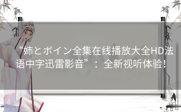“姉とボイン全集在线播放大全HD法语中字迅雷影音”:全新视听体验! “姉とボイン全集在线播放大全HD法语中字迅雷影音”:全新视听体验!