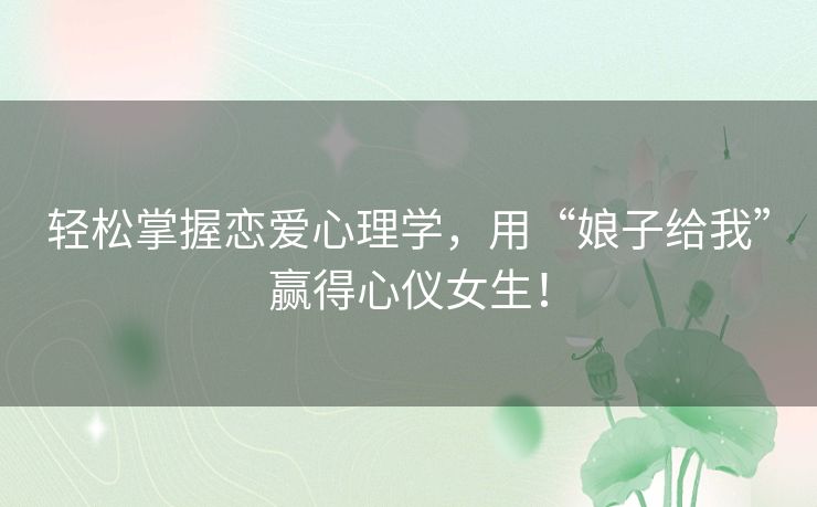轻松掌握恋爱心理学，用“娘子给我”赢得心仪女生！