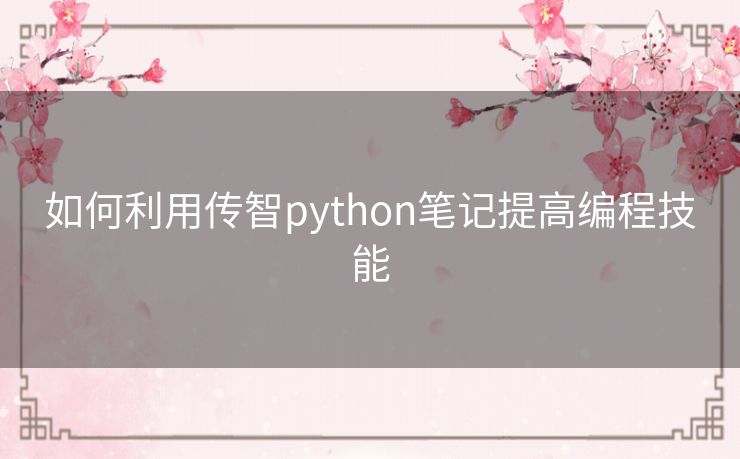 如何利用传智python笔记提高编程技能