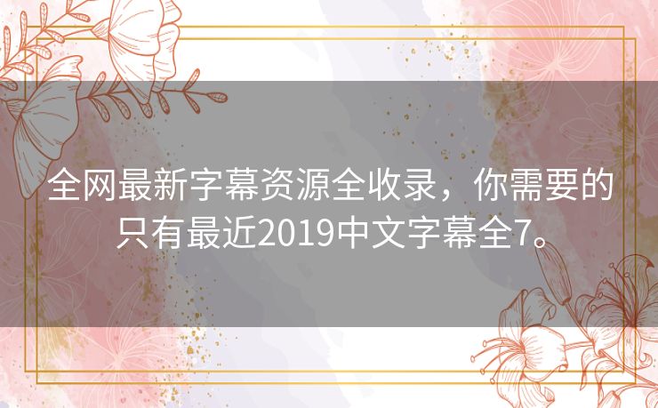全网最新字幕资源全收录,你需要的只有最近2019中文字幕全7。 全网最新字幕资源全收录,你需要的只有最近2019中文字幕全7。