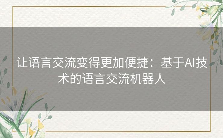 让语言交流变得更加便捷:基于AI技术的语言交流机器人 让语言交流变得更加便捷:基于AI技术的语言交流机器人