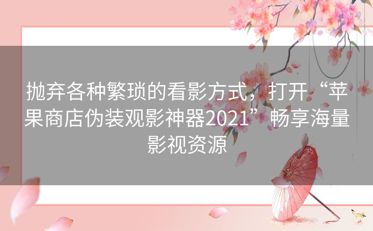 抛弃各种繁琐的看影方式,打开“苹果商店伪装观影神器2021”畅享海量影视资源 抛弃各种繁琐的看影方式,打开“苹果商店伪装观影神器2021”畅享海量影视资源